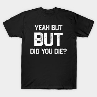 Yeah But Did You Die Funny Gym Motivation Coach Yeah But Did You Die T-Shirt